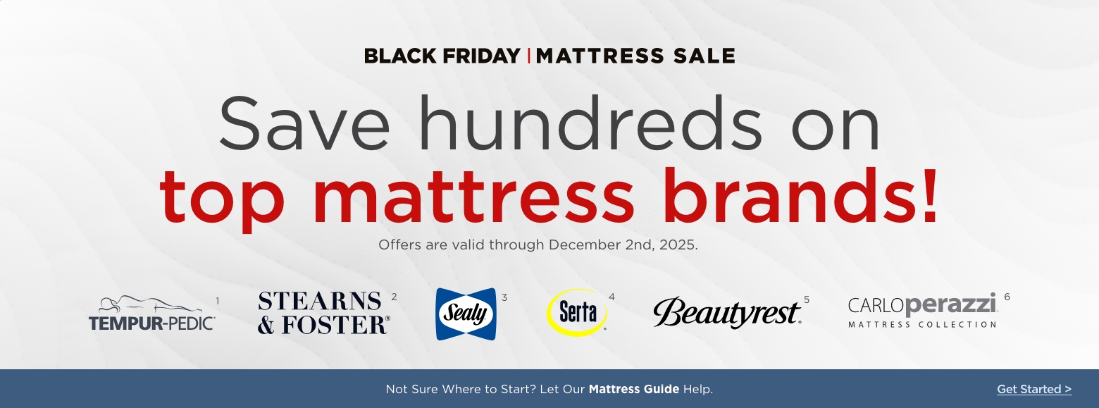 Save hundreds on top mattress brands!
Offers are valid through December 2nd, 2025.Sealy, Stearns & Foster, Serta, Beautyrest, Carlo Perazzi mattress collection and Tempur-pedic.Not Sure Where to Start? Let Our Mattress Guide Help. Get Started